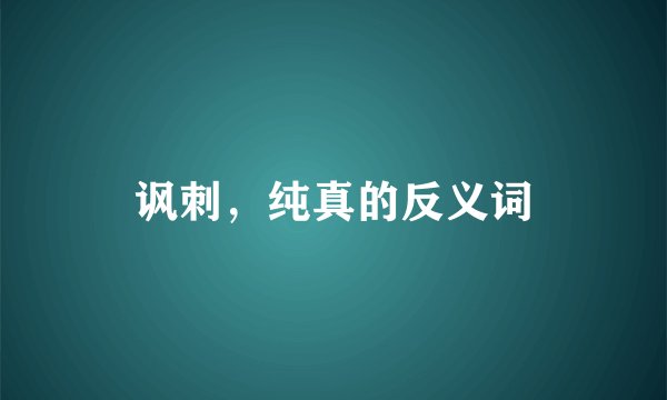讽刺，纯真的反义词