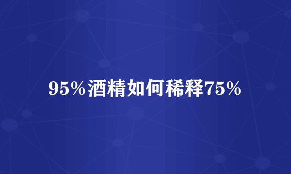 95%酒精如何稀释75%