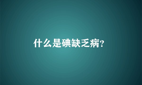 什么是碘缺乏病？