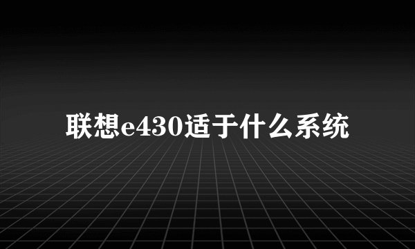 联想e430适于什么系统