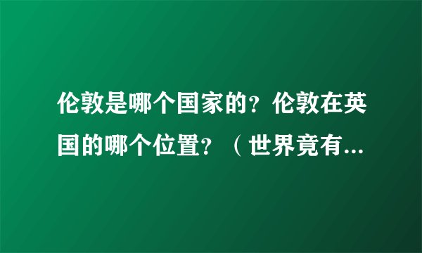 伦敦是哪个国家的？伦敦在英国的哪个位置？（世界竟有两个伦敦）