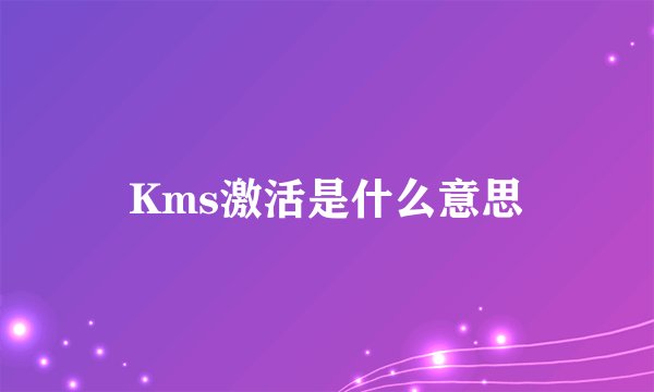Kms激活是什么意思