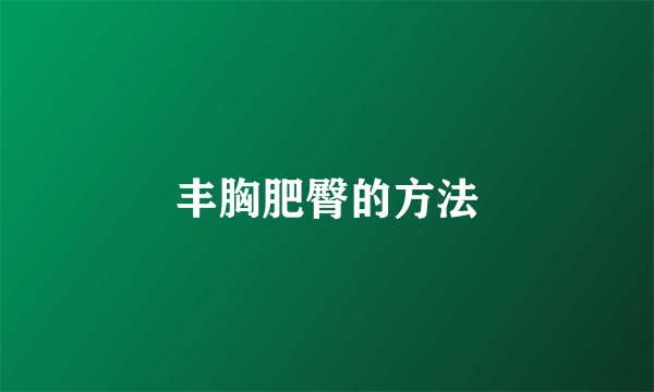 丰胸肥臀的方法