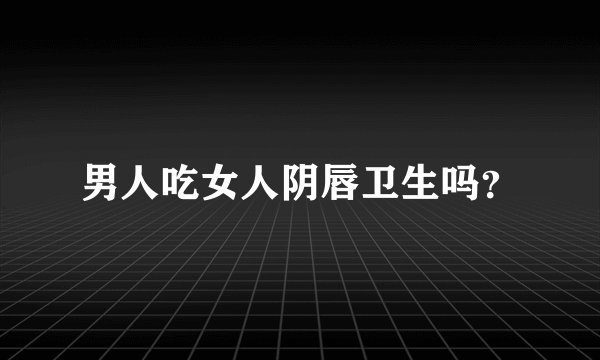 男人吃女人阴唇卫生吗？