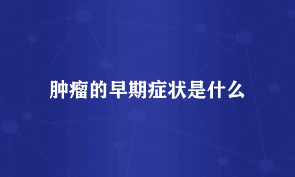 肿瘤的早期症状是什么