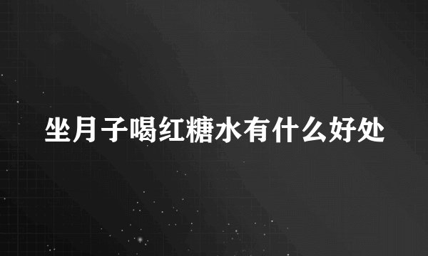 坐月子喝红糖水有什么好处