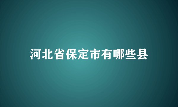 河北省保定市有哪些县