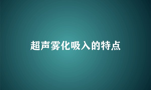 超声雾化吸入的特点