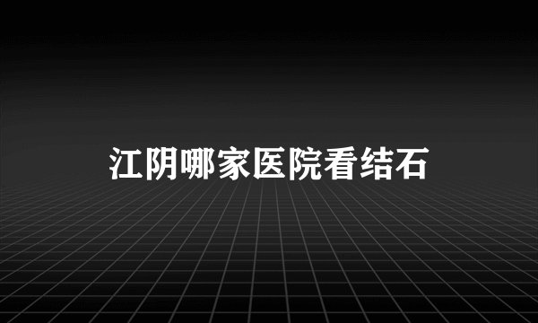 江阴哪家医院看结石