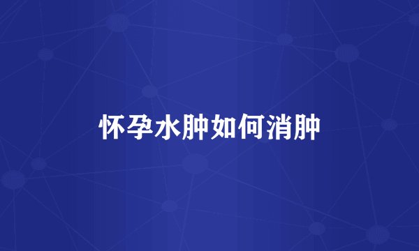 怀孕水肿如何消肿