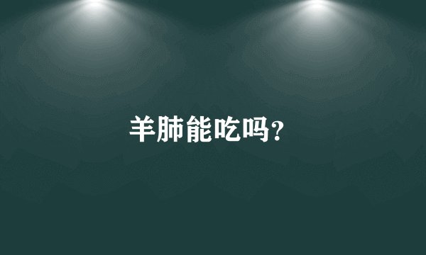 羊肺能吃吗？