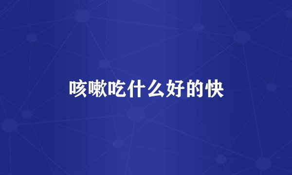 咳嗽吃什么好的快