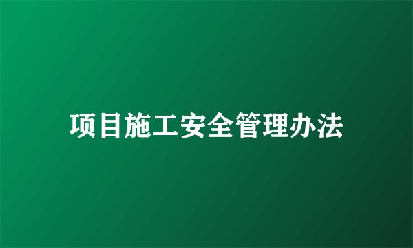 项目施工安全管理办法