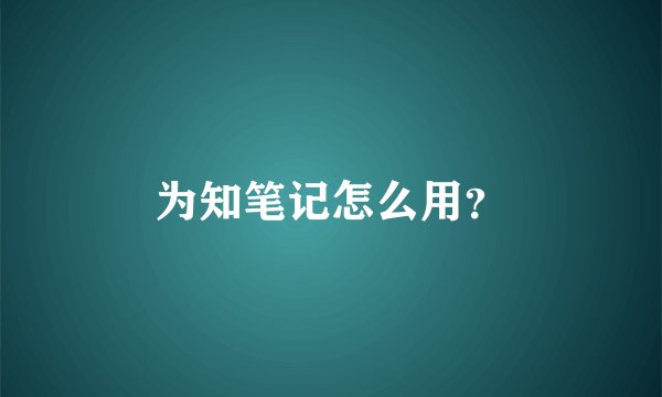 为知笔记怎么用？