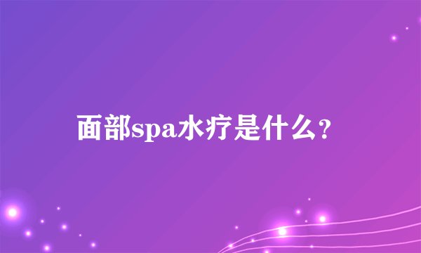 面部spa水疗是什么？