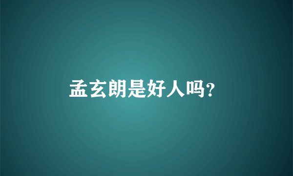 孟玄朗是好人吗？
