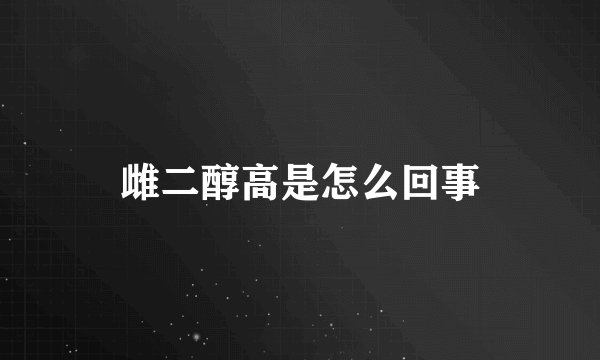雌二醇高是怎么回事