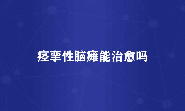 痉挛性脑瘫能治愈吗