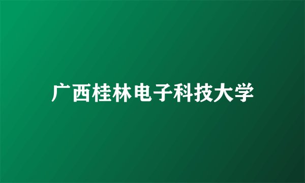 广西桂林电子科技大学