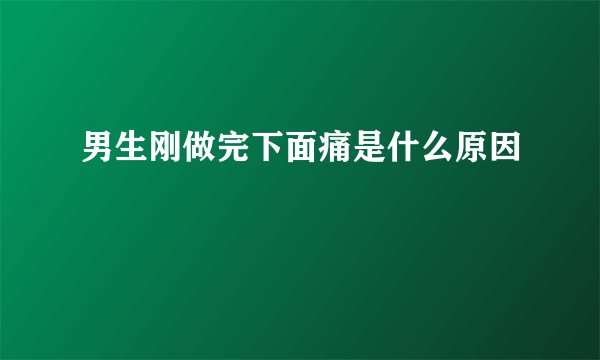 男生刚做完下面痛是什么原因