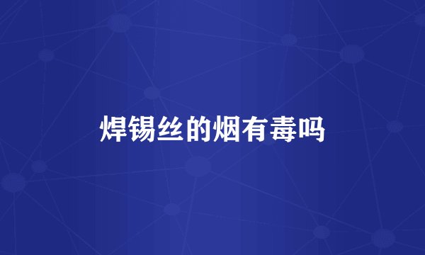 焊锡丝的烟有毒吗