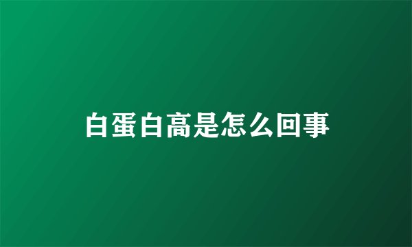 白蛋白高是怎么回事