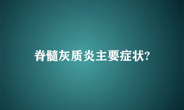 脊髓灰质炎主要症状?