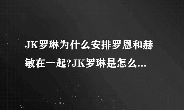 JK罗琳为什么安排罗恩和赫敏在一起?JK罗琳是怎么说的?请告诉我JK罗琳在采访中是怎么说的?