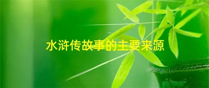 水浒传故事的主要来源