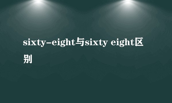 sixty-eight与sixty eight区别