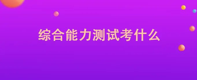 综合能力测试考什么