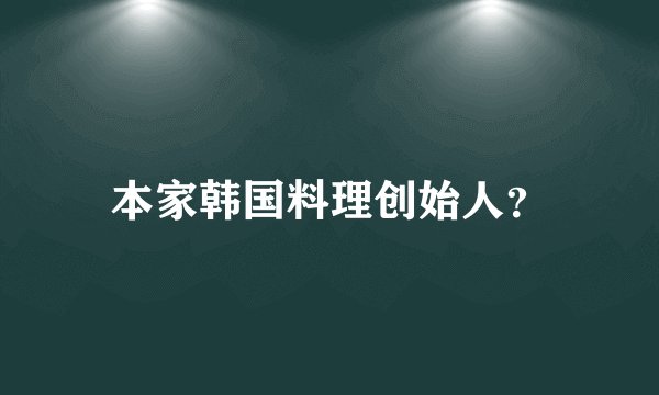 本家韩国料理创始人？