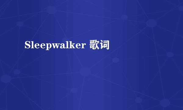Sleepwalker 歌词