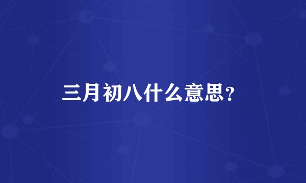 三月初八什么意思？