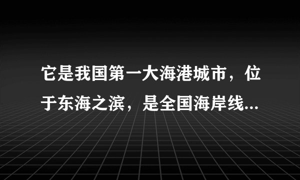 它是我国第一大海港城市，位于东海之滨，是全国海岸线的中点，又扼全国第一大河长江的出海口，是我国的经济与金融中心。请问上述城市是？