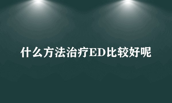 什么方法治疗ED比较好呢