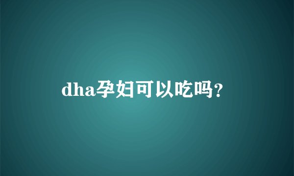 dha孕妇可以吃吗？