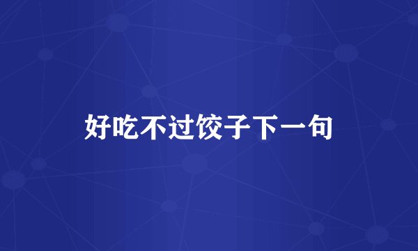 好吃不过饺子下一句