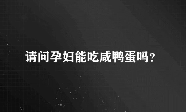 请问孕妇能吃咸鸭蛋吗？