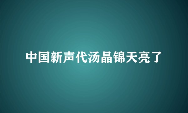 中国新声代汤晶锦天亮了