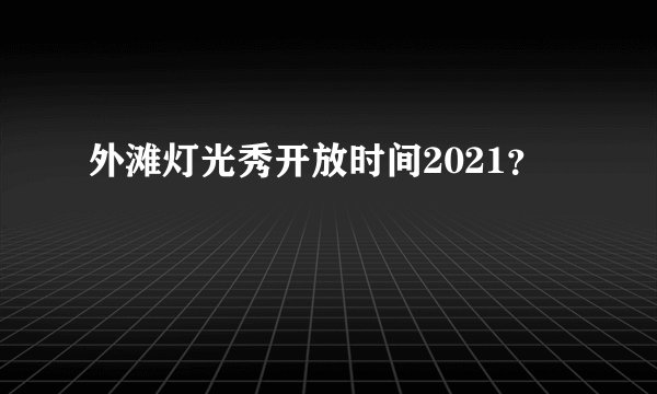 外滩灯光秀开放时间2021？