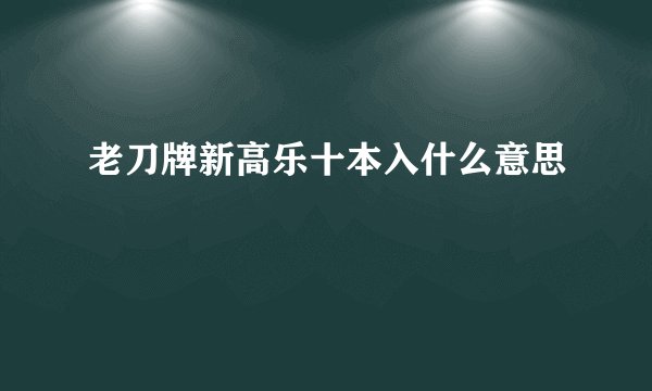 老刀牌新高乐十本入什么意思