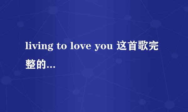 living to love you 这首歌完整的意思是什么呢？