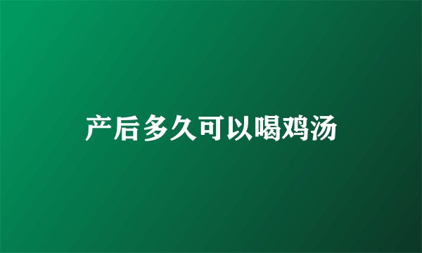 产后多久可以喝鸡汤