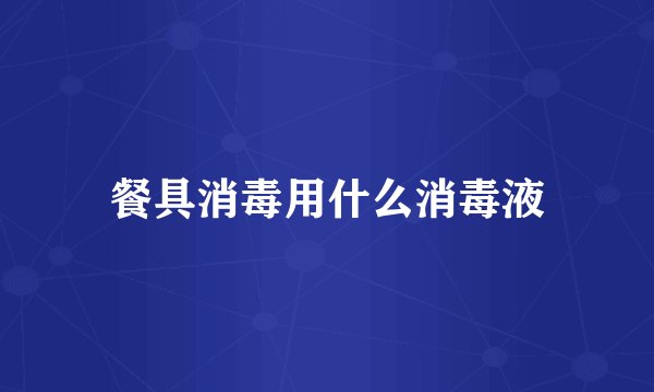 餐具消毒用什么消毒液