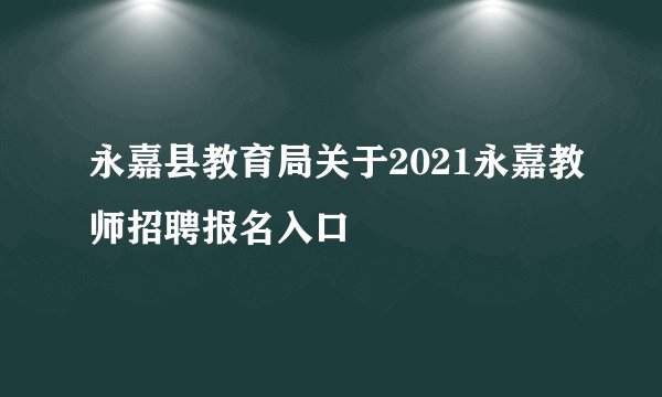 永嘉县教育局关于2021永嘉教师招聘报名入口