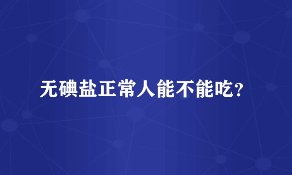 无碘盐正常人能不能吃？