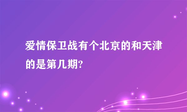 爱情保卫战有个北京的和天津的是第几期?