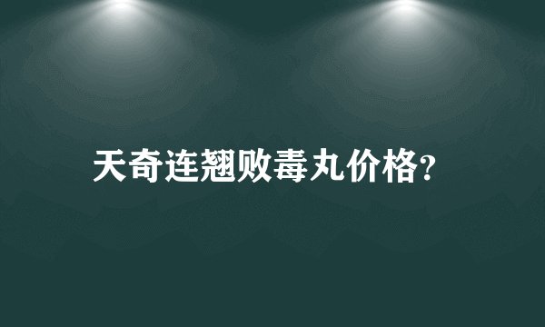 天奇连翘败毒丸价格？
