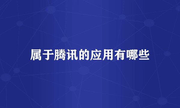 属于腾讯的应用有哪些